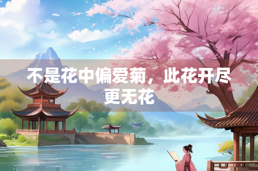 不是花中偏爱菊，此花开尽更无花