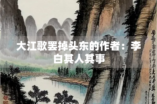 大江歌罢掉头东的作者：李白其人其事