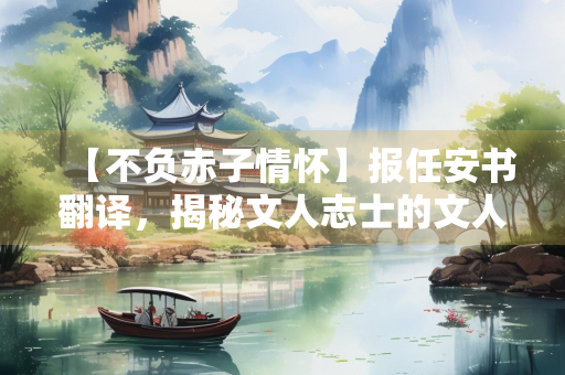 【不负赤子情怀】报任安书翻译，揭秘文人志士的文人风骨
