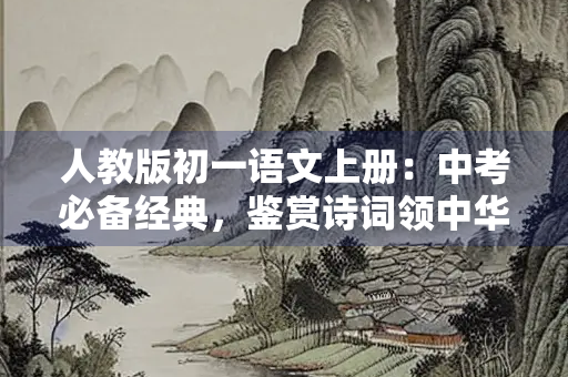 人教版初一语文上册：中考必备经典，鉴赏诗词领中华风采