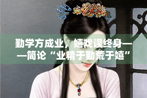 勤学方成业，嬉戏误终身——简论“业精于勤荒于嬉”