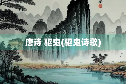 唐诗 驱鬼(驱鬼诗歌)