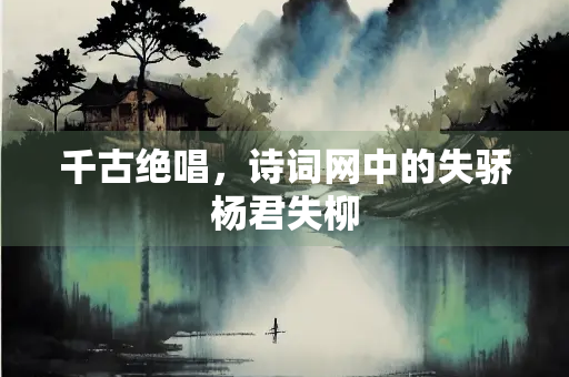 千古绝唱，诗词网中的失骄杨君失柳