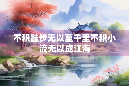 不积跬步无以至千里不积小流无以成江海