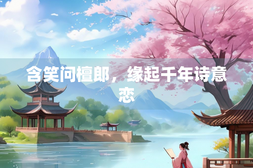 含笑问檀郎，缘起千年诗意恋