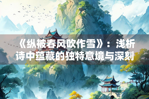 《纵被春风吹作雪》：浅析诗中蕴藏的独特意境与深刻哲理