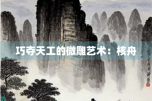 巧夺天工的微雕艺术：核舟