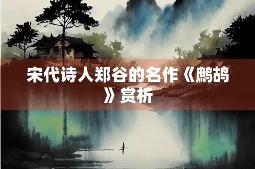 宋代诗人郑谷的名作《鹧鸪》赏析