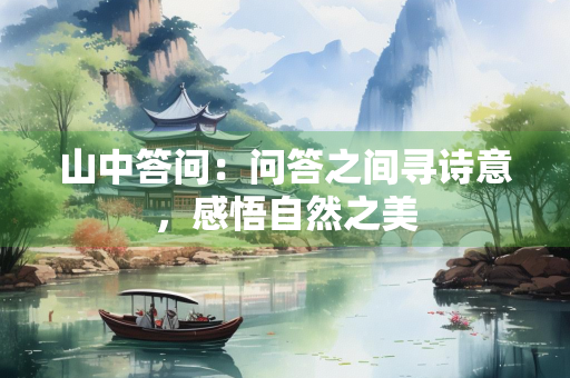 山中答问：问答之间寻诗意，感悟自然之美