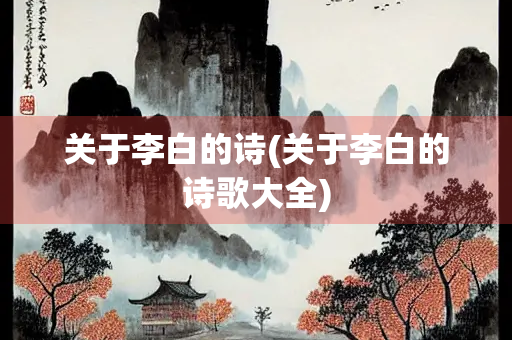 关于李白的诗(关于李白的诗歌大全)