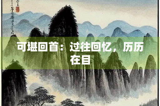 可堪回首：过往回忆，历历在目
