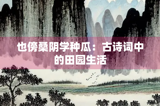 也傍桑阴学种瓜：古诗词中的田园生活