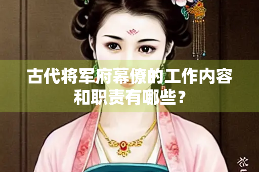 古代将军府幕僚的工作内容和职责有哪些？