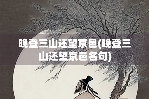晚登三山还望京邑(晚登三山还望京邑名句)