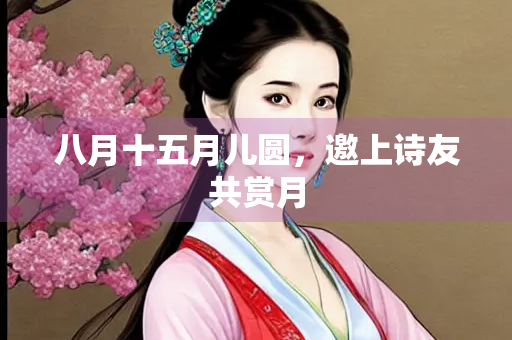 八月十五月儿圆，邀上诗友共赏月