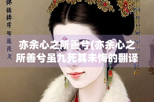 亦余心之所善兮(亦余心之所善兮虽九死其未悔的翻译)
