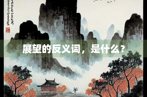 展望的反义词，是什么？