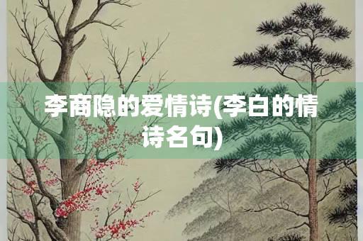 李商隐的爱情诗(李白的情诗名句)