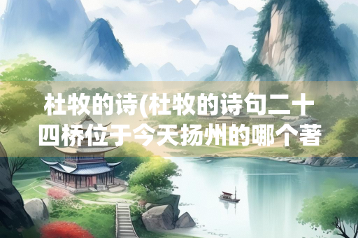 杜牧的诗(杜牧的诗句二十四桥位于今天扬州的哪个著名景点)
