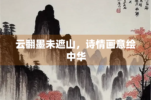 云翻墨未遮山，诗情画意绘中华