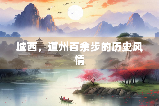 城西，道州百余步的历史风情