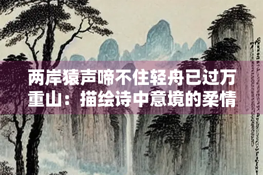 两岸猿声啼不住轻舟已过万重山：描绘诗中意境的柔情