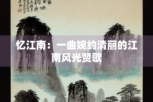 忆江南：一曲婉约清丽的江南风光赞歌