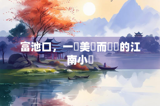 富池口，一個美麗而寧靜的江南小鎮