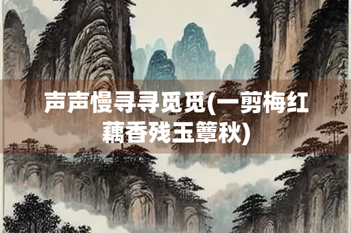 声声慢寻寻觅觅(一剪梅红藕香残玉簟秋)