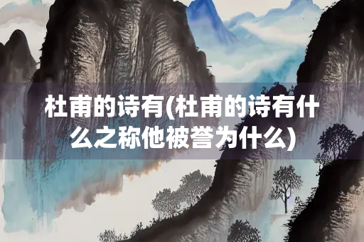 杜甫的诗有(杜甫的诗有什么之称他被誉为什么)