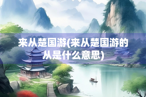 来从楚国游(来从楚国游的从是什么意思)