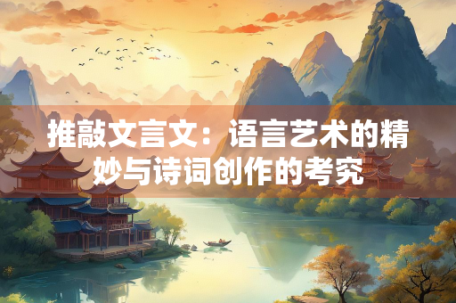推敲文言文：语言艺术的精妙与诗词创作的考究