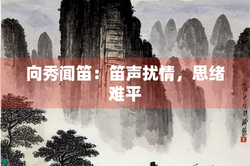 向秀闻笛：笛声扰情，思绪难平