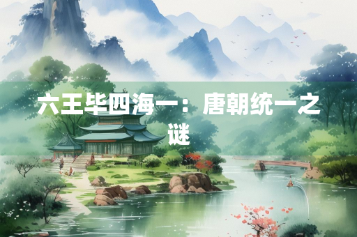 六王毕四海一：唐朝统一之谜