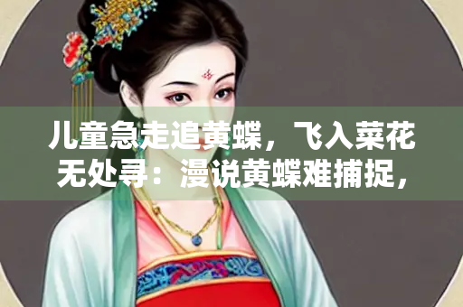 儿童急走追黄蝶，飞入菜花无处寻：漫说黄蝶难捕捉，人生不如意十之八九