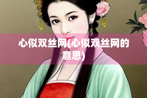 心似双丝网(心似双丝网的意思)