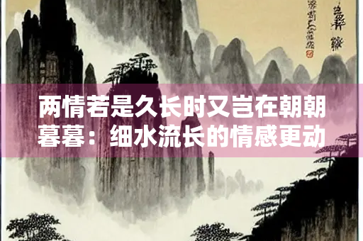 两情若是久长时又岂在朝朝暮暮：细水流长的情感更动人