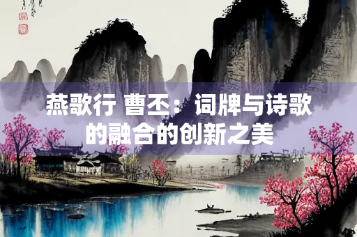 燕歌行 曹丕：词牌与诗歌的融合的创新之美