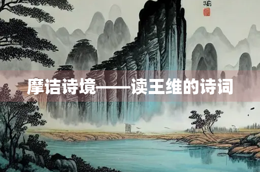 摩诘诗境——读王维的诗词