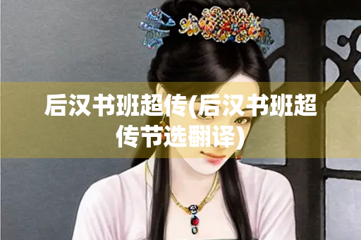 后汉书班超传(后汉书班超传节选翻译)