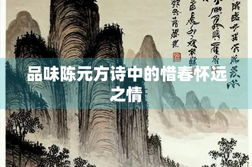 品味陈元方诗中的惜春怀远之情