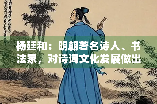 杨廷和：明朝著名诗人、书法家，对诗词文化发展做出突出贡献