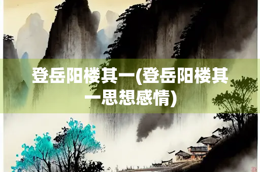 登岳阳楼其一(登岳阳楼其一思想感情)