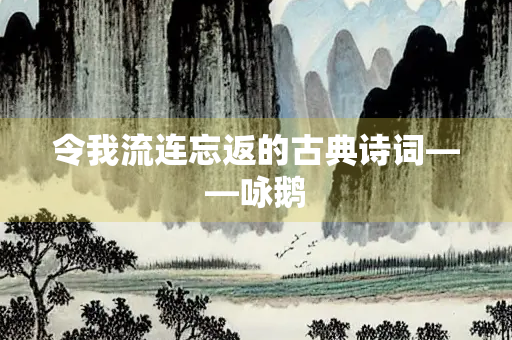 令我流连忘返的古典诗词——咏鹅