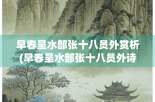 早春呈水部张十八员外赏析(早春呈水部张十八员外诗词大意)