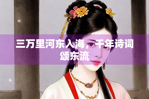 三万里河东入海，千年诗词颂东流