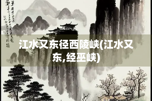 江水又东径西陵峡(江水又东,经巫峡)