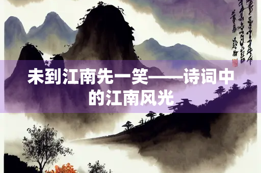 未到江南先一笑——诗词中的江南风光