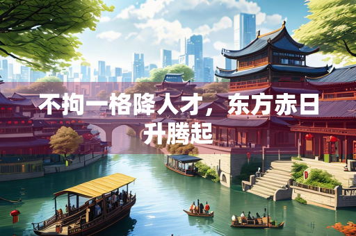 不拘一格降人才，东方赤日升腾起