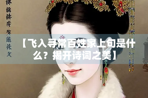 【飞入寻常百姓家上句是什么？揭开诗词之美】